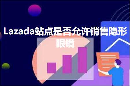 璺ㄥ鐢靛晢鐭ヨ瘑:Lazada绔欑偣鏄惁鍏佽閿€鍞殣褰㈢溂闀? width=